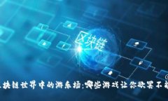 区块链世界中的游乐场：哪些游戏让你欲罢不能
