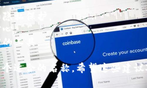 在选择imToken钱包的名称时，您可以考虑以下几个因素，让您的钱包名称既有趣又实用。这里是一些建议：

1. **个性化**：选择一个能代表您个性或兴趣的名称，比如喜欢的角色、动物、颜色等。

2. **功能性**：如果您主要用于某种目的（例如投资、储蓄），可以考虑反映这一点的名称。

3. **简洁易记**：确保名称不太复杂，这样更容易被您和他人记住。

### 名称建议：
- **数字黄金**：寓意数字资产的价值。
- **隐私宝箱**：强调钱包的安全性和隐私保护。
- **未来钱包**：暗示对未来投资的信心。
- **财富之舟**：容易到送您驶向财富的工具。

您可以根据自己的喜好和需求，选择一个适合的名称。希望这些建议对您有所帮助！