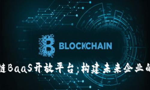 腾讯区块链BaaS开放平台：构建未来企业的数字桥梁