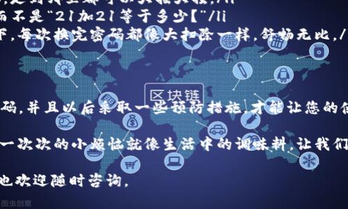 如果您忘记了 Tokenim 2.0 的支付密码，别担心，这种情况并不少见，甚至可以说是“人人都有的小烦恼”。这就像在早晨急匆匆出门时，发现钥匙还在桌子上——令人恼火，但总有解决办法！下面我将为您详细介绍几种找回支付密码的方法，以及如何防止此类问题再次发生。

第一步：尝试找回支付密码
首先，Tokenim 2.0 一般会提供找回密码的功能。您可以按照以下步骤尝试恢复：
ol
    li打开 Tokenim 2.0 应用，找到登录页面的“忘记密码？”选项。/li
    li点击后，输入与您的账户关联的邮箱或电话。/li
    li收到验证码后，按提示进行后续操作。/li
    li输入新密码，确认后保存即可。/li
/ol
在这个过程中，确保您的邮箱或电话可用，别让它们像老朋友那样对您“失联”啊！

第二步：联系客服支持
如果找回功能没有成功，您还可以考虑联系 Tokenim 的客服支持。就像跟朋友聊聊天，总能找到某种出口。您可以通过以下方式联系他们：
ul
    li官方网站上的在线客服聊天窗口。/li
    li社交媒体平台上的官方账号，发送私信。/li
    li拨打客户服务热线，寻找真实的人来帮助您。/li
/ul
{注意} 在联系客服时，保持冷静，耐心地描述您的问题，他们会非常乐意帮助您，毕竟，帮助一位迷路的用户走出“迷宫”，是他们的职责所在。

第三步：防止再次遗忘密码
找回密码的过程就像解谜，虽然有点麻烦，但最终给您带来成就感。不过，最好的办法是提前预防，避免再次陷入这种困境。
以下是一些可行的建议：
ul
    listrong使用密码管理器：/strong通过密码管理器来保存密码，甚至自动填充，使得更换密码不再是一种负担，走到哪里都可以大摇大摆。/li
    listrong设置安全问题：/strong确保您设置的安全问题是易于记忆的。比如：“您第一个宠物的名字是什么？”而不是“21加21等于多少？”/li
    listrong定期更新密码：/strong每隔几个月更换一次密码，这样不仅保证安全度，还能减少记忆负担，想象一下，每次换完密码都像大扫除一样，舒畅无比。/li
/ul

第四步：总结
无论怎样，忘记支付密码是常见的小麻烦，大部分用户或多或少都经历过。通过上述步骤，您应该能顺利找回支付密码，并且以后采取一些预防措施，才能让您的使用体验更加顺畅。就像会下雨的季节，总要带伞，总会让您感到安心。

{总结} 不要忘记，将找到的支付密码记录下来，放在一个安全的地方，或相信一个值得信任的密码管理工具。然而，一次次的小烦恼就像生活中的调味料，让我们的日子更加精彩丰富！所以，保持乐观，勇往直前吧！

最后，希望您能迅速找回支付密码，继续愉快使用 Tokenim 2.0，像生活的指引一样游刃有余！如果需要更多帮助，也欢迎随时咨询。