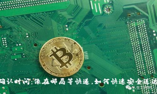 Tokenim转账确认时间：像在邮局等快递，如何快速安全送达你的数字资产