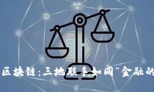 深港澳金融区块链：三地联手如同“金融的超级英雄”！