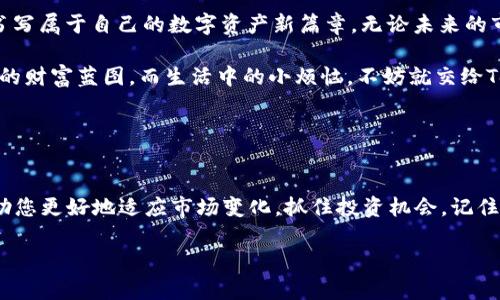    探索TokenIM 2.0：数字货币的精彩世界，就像一场科技的魔术秀  / 

 guanjianci  TokenIM, 数字货币, 区块链, 代币  /guanjianci 

引言：魔术般的数字货币世界
在数字货币的浩瀚海洋中，有一种神秘的“魔术”正在发生。TokenIM 2.0作为一款尖端的数字货币钱包，犹如一位魔术师，抓住了众多投资者的心。他的魔法到底在哪里？为何越来越多的人选择它？或许，我们可以用一个比喻来加深理解：TokenIM 2.0就像一个科技的聚光灯，将数字货币的瑰丽展现在您的面前。

TokenIM 2.0的初登场
数字货币市场近几年如火如荼，TokenIM 2.0正是在这股浪潮中应运而生。当初传统的钱包如同一间紧闭的盒子，虽有保管之便，却隔绝了更多的可能性。而TokenIM 2.0则像一扇打开的窗，让用户能够更清晰地看到数字货币的美好风景。

为何选择TokenIM 2.0？
让我们揭开TokenIM 2.0的神秘面纱，首先，它为用户提供了强大的代币管理功能。这就像是一个多才多艺的管家，无论您有什么小需求，它都能一一满足。用户可以轻松地在各种代币之间进行兑换、管理和查看，就如同在超市里挑选商品，简单明了。 

那么，具体来说，TokenIM 2.0具备哪些独特的功能？

全面的代币支持
TokenIM 2.0的另一大亮点是其全面的代币支持。无论是以太坊上的ERC-20代币，还是其他主流的链上代币，TokenIM都能轻松支持，仿佛一位无所不能的超市经理，尽可能满足顾客的各种需求，让每位用户都感受到便利。

安全性：魔术的底层逻辑
当然，“魔术”背后总得有些底层逻辑，安全性就是TokenIM 2.0的核心优势之一。在这个数字资产频繁被盗和诈骗的时代，TokenIM运用了多层次的安全保障机制，确保用户的资产如同国家银行般安全。就像我们的家，门窗紧锁，才会让人安心入睡。

用户友好的界面
除了安全，界面设计也是TokenIM 2.0的一大强项。友好的用户体验，让新手用户也能迅速上手。这就好比是一个贴心的导游，带您游览这座复杂的数字货币“城市”，哪里是风景点，哪里是休息站，一目了然，绝不让您迷失方向。

实时市场数据
在数字货币的世界中，市场行情瞬息万变，TokenIM 2.0提供了实时市场数据，让每位用户都能无时无刻关注市场趋势。这就像一个一流的天气预报员，让您在投资时不再担心“下雨天”的突袭。

轻松的社交功能
TokenIM 2.0的社交功能也是与众不同的。用户不仅可以管理资产，还能够与朋友分享投资经验，探讨市场动态。试想一下，如果我们都把投资比作是一场游戏，那么TokenIM 2.0就是一个极佳的平台，您和朋友们可以借此“组队”，互相帮助，谈笑风生中收获知识和财富。

总结：人人都能成为魔术师
TokenIM 2.0并不仅仅是一个数字货币钱包，它更像是一位能够点亮用户数字资产之路的魔术师。无论您是数字货币的老手，还是刚刚入门的新手，TokenIM 2.0都能为您带来无与伦比的使用体验。

“谁还没点小烦恼呢？”在这个快速变化的世界里，选择一个合适的数字货币管理工具是非常重要的。TokenIM 2.0正是这样的选择，它让我们在繁忙的生活中，仍然能够从容应对各种挑战。

在未来，TokenIM 2.0也将不断创新与改进，致力于为用户提供更安全、更便捷的数字资产管理服务。希望每一位用户都能通过TokenIM，像魔术师一样，自如地操控自己的数字资产，让财富悄然增值。无论是交易的刺激，还是投资的乐趣，TokenIM 2.0都将在您的指尖绽放出属于您的光彩。

后记：你准备好迎接魔术了吗？
最后，数字货币的世界就如同一场无尽的魔术表演，令人期待，让人兴奋。您是否准备好与TokenIM 2.0一同踏入这场数字冒险呢？让我们一起，去探索、去创新、去创造属于我们的财富传奇吧！ 

通过上述描述，我们就像揭开了一场盛大的魔术秀的神秘面纱。TokenIM 2.0的魅力，正是让每一位用户都能在装备上“魔法杖”，去书写属于自己的数字资产新篇章。无论未来的市场如何波动，拥有TokenIM 2.0，就如同身披一层魔法保护，让我们在投资路上，勇往直前！ 

无论你是想要短期获利，还是长期投资，TokenIM 2.0都为你提供一个理想的平台。在这里，你可以成为自己的魔术师，创造出你心中的财富蓝图。而生活中的小烦恼，不妨就交给TokenIM 2.0去解决吧！

魔术的核心在于“惊喜”，而TokenIM 2.0也在不断给用户带来新的惊喜。我们期待您的加入，让我们一同见证这一切！ 

继续学习与探索
随着数字货币市场的快速发展，TokenIM 2.0也在不断更新与完善。在使用过程中，不妨保持对新科技和趋势的学习与关注。这将帮助您更好地适应市场变化，抓住投资机会。记住，数字货币的未来属于那些敢于创新和改变的人！ 

积极探索，勇敢尝试，“魔术”或许就是出现在您的身边！