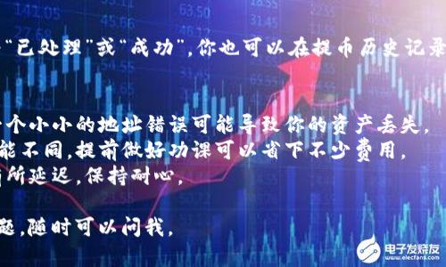 提币的具体操作可能因平台而异，以下是一个通用的步骤指南，适用于大多数加密货币交易所。请根据你所使用的特定交易所的指南进行调整。

### 如何提币：Tokenim 提币操作指南

#### 1. 登录你的账户
首先，你需要访问 Tokenim 的官方网站，并使用你的账户信息进行登录。如果你还没有账户，可以先注册一个新账户。

#### 2. 进入“钱包”或“资金管理”页面
登录后，寻找网站或应用程序中的“钱包”或“资金管理”选项。通常这个选项会在页面的顶部菜单或侧边菜单中。

#### 3. 选择要提取的币种
在钱包页面，你会看到你账户中所有的资产。找到你想提取的币种，点击它的旁边的“提币”或“提现”按钮。

#### 4. 填写提币信息
在提币页面，你需要填写以下信息：
- **提币地址**：输入你希望将币种转入的钱包地址。一定要确认这个地址是正确的，因为一旦转入，资金将不可逆转。
- **提币数量**：输入你想要提取的数量。请注意，某些交易所可能会限制最低提币金额。
- **网络费用**：了解提币所需的网络费用，确保在提币前你的账户有足够的余额来支付这部分费用。

#### 5. 验证身份
为了安全起见，大部分交易平台会要求进行身份验证，可能会发送验证码到你的注册邮箱或手机，确认后再继续进行。

#### 6. 提交请求
确认所有信息无误后，点击“提交”或“确认提币”按钮。系统会处理你的请求，通常会在几分钟到几个小时内完成。

#### 7. 检查提币状态
最后，回到钱包页面，查看提币状态是否已更新为“已处理”或“成功”。你也可以在提币历史记录中找到相关信息。

### 小贴士
- **确保钱包地址准确**：就像寄送包裹一样，一个小小的地址错误可能导致你的资产丢失。
- **了解交易所费用**：各个平台的提币费用可能不同，提前做好功课可以省下不少费用。
- **耐心等候**：有时候网络拥堵，提币可能会有所延迟，保持耐心。

希望这个指引对你有所帮助！如果你还有其他问题，随时可以问我。