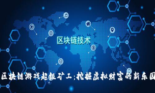 区块链游戏超级矿工：挖掘虚拟财富的新乐园