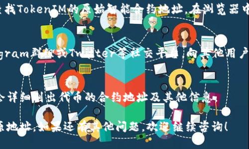 要找到TokenIM的原地址，您可以按照以下步骤进行：

### 1. 访问官方网站
首先，确保访问TokenIM的官方网站或官方社交媒体渠道，以获取最新和最准确的信息。官方网站通常会提供有效的链接和相关资源。

### 2. 查询区块链浏览器
使用区块链浏览器（如Etherscan、BscScan等）来查找TokenIM的原始智能合约地址。在浏览器中输入TokenIM的名称或代币符号，搜索相关信息。

### 3. 社区和论坛
参与TokenIM相关的社区讨论，例如币圈论坛、Telegram群组或Twitter等社交平台，向其他用户咨询。大家的分享可能会为您提供直接的信息来源。

### 4. 白皮书和文档
查阅TokenIM的白皮书或官方文档，通常这些地方会详细列出代币的合约地址及其他信息。

通过这些方法，您可以比较准确地找到TokenIM的原地址。如果还有其他问题，欢迎继续咨询！