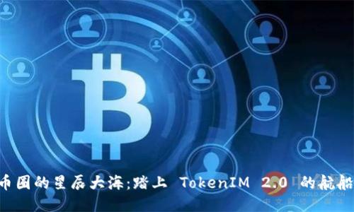 “币圈的星辰大海：踏上 TokenIM 2.0 的航船！”