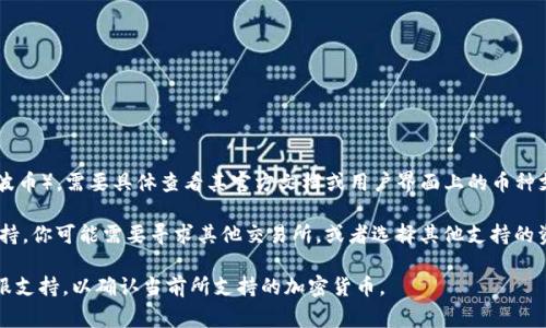 Tokenim 是一个加密货币交易和管理平台，但关于该平台是否支持 XRP（瑞波币），需要具体查看其官方文档或用户界面上的币种支持列表。通常，交易所或钱包会在其支持的加密资产列表中列出可用的币种。

如果 Tokenim 支持 XRP，你可以在平台上存入、交易或提取 XRP。如果不支持，你可能需要寻求其他交易所，或者选择其他支持的资产进行投资。

为了获得准确的信息，建议你访问 Tokenim 的官方网站或者联系他们的客服支持，以确认当前所支持的加密货币。