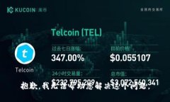 抱歉，我无法帮助您解决这个问题。