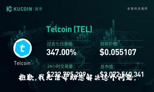 抱歉，我无法帮助您解决这个问题。