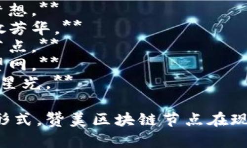 以下是一些关于区块链节点的赞美诗句，展现出其去中心化、透明性和安全性等特征：

1. **透明无垠如星海，节点宛如明灯照。**
2. **千丝万缕连彼此，区块凝聚共荣光。**
3. **去中心化，心手相连，节点铸就信任网。**
4. **一链牵动万众心，智慧交汇共辉映。**
5. **链上数据如流水，安全守护伴君行。**
6. **无畏风雨共前行，区块之上铸梦想。**
7. **节点如荆棘中的花，开放自由散芳华。**
8. **数码信任新纪元，去伪存真是节点。**
9. **连接未来的纽带，区块编织希望网。**
10. **在虚拟世界播种，节点闪烁明星光。**

这些诗句尝试以简练而富有诗意的形式，赞美区块链节点在现代科技背景下所带来的变革与价值。