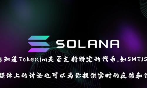 截至我知识更新的最后时间（2023年10月），Tokenim是一种加密货币和区块链相关的技术平台。如果你想知道Tokenim是否支持特定的代币，如SMT（Smart Media Technology），我建议你查看Tokenim的官方文档或相关社区的更新，以获取最准确的信息。

在加密货币领域，支持情况可能会变化，因此官方渠道是获取信息的最佳途径。此外，查看社区论坛或社交媒体上的讨论也可以为你提供实时的反馈和信息。