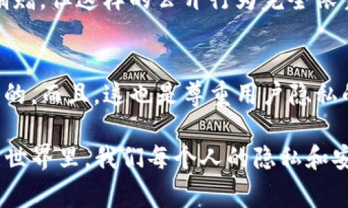 ImToken钱包地址是基于区块链技术的加密货币钱包地址，作为用户隐私的一部分，通常情况下，你是无法直接查到某个用户的ImToken钱包地址的。这是由于区块链网络的设计初衷就是为了保证用户的隐私与安全。

然而，有些信息是可以查询的，具体来说：

### 1. 区块链透明性
区块链的一个核心特性就是透明，所有交易记录都会在区块链上公开。如果你获得了某个ImToken钱包地址（也就是说，对方分享了他们的地址给你），你可以通过区块链浏览器（如Etherscan、BscScan等）来查询该地址的交易记录、余额等信息。

### 2. 钱包地址的匿名性
尽管钱包地址在区块链上是公开的，但通常情况下关联用户身份的信息是被隐藏的。也就是说，除非该用户自愿公开他们的身份信息，否则你无法知道这个钱包地址背后是谁。

### 3. 意外的链接
有时候，搭建在区块链上的服务或平台（如去中心化交易所）可能会要求用户提供钱包地址进行兑换或交易。在这种情况下，服务提供方可能会有一定的记录，但这仍然是在合理合法的框架内。

### 4. 社交平台的分享
在某些社交平台上，例如Telegram、Reddit等，用户可能会分享他们的ImToken钱包地址用于接受转账或捐赠，但这样的公开行为完全依靠用户的自愿。这样即使你查到了地址，但这并不意味着你可以找到这个用户的真实身份。

### 小结
所以，要想查找ImToken钱包地址，尤其要想通过某种方式获取防火墙后面的用户信息，基本上是非常困难的。而且，这也是尊重用户隐私的合理做法。但如果你只想查询某个地址的交易记录，那么其他的信息也是相对容易获得的。

如果你有特定的情况需要查询或了解，建议你联系相关平台的客户支持或专业人士。毕竟，在这个数字化的世界里，我们每个人的隐私和安全都是至关重要的！