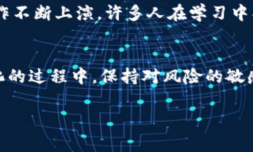 区块链作为一项颠覆性的技术，近年来引发了全球范围内的关注和热议。无论是金融领域的变革，还是社交媒体、供应链、游戏产业甚至艺术领域的创新应用，区块链始终处于风口浪尖。以下是一些最近的全球区块链热门事件和趋势。

1. 比特币的价格波动
比特币，自诞生以来就如同金融市场的“超级巨星”，时常吸引各类投资者的目光。最近，比特币的价格再次经历了剧烈波动，一度突破历史高点，随之而来的市场情绪则如过山车般起伏不定。很多人对此趋之若鹜，仿佛在享受一场前所未有的财富盛宴，但也难免有人风声鹤唳，心中暗自发愁：“谁还没点小烦恼呢？”

2. 中央银行数字货币（CBDC）的崛起
随着数字经济的发展，各国央行纷纷开始研究和推出自己的数字货币，中央银行数字货币（CBDC）逐渐成为全球关注的重要话题。比如，中国的数字人民币已进入试点阶段，其他国家如欧洲央行和美国央行也在积极探索其可能性。数字货币的出现不仅有望改善支付效率，还可能重新定义货币的本质，划时代地推动全球金融体系的变革。

3. 以太坊升级与DeFi生态的发展
以太坊网络的升级（如以太坊2.0）吸引了大量开发者和投资者的关注。随着质押机制的引入，越来越多的人选择将其资产锁定在以太坊网络上，从而获得被动收入。同时，去中心化金融（DeFi）的蓬勃发展为传统金融带来了新的挑战。在这个“没有中介”的新秩序中，借贷、交易、保险等金融活动都在悄然发生变化。

4. NFT的热潮与艺术市场的变革
非同质化代币（NFT）如同“数字艺术界的新贵”，在2021年掀起一波热潮。艺术家们纷纷将自己的作品数字化，借助区块链技术进行交易，从而开启了艺术品流通的新模式。这不仅打破了传统艺术市场的壁垒，也让更多人有机会参与其中，甚至有人因为一幅数字画作而一夜暴富，成为社交媒体上的“话题王”。当然，正如任何投资一样，NFT也并非一帆风顺，大起大落的背后是风险与机遇并存的现实。

5. 区块链在供应链管理中的应用
随着全球供应链的复杂程度加大，传统模式下的信息透明度和信任度面临挑战。越来越多的企业开始尝试利用区块链技术来提升供应链管理的效率和透明性。从追踪产品来源到防止伪造，区块链的不可篡改特性为供应链的每一个环节提供了可信的数据支持。谁说区块链只能用于加密货币，它在实际操作中展现的魅力也许超乎我们的想象。

6. 法律与监管框架的不断完善
随着区块链技术的广泛应用，法律与监管也不得不紧跟脚步。各国政府开始意识到需要为加密资产和区块链技术设定相关法律法规，以确保金融市场的稳定与安全。这不仅给区块链企业带来了机遇，同时也带来了合规性的挑战。要找到合适的平衡点，有时就如同在走钢丝，为了未来的发展合规行走，确实需要一番策略和智慧。

7. 社区与教育的崛起
在全球区块链热潮的推动下，各类社区和教育资源也纷纷崛起。无论是线上课程还是线下研讨会，越来越多的人加入了区块链学习的行列。在这些社区中，经验分享、知识碰撞和项目合作不断上演，许多人在学习中找到了志同道合的伙伴，甚至从中创业，搭建了新的商业生态。这种自发形成的“区块链文化”如同草根的力量，充实了这个领域的活力和创新力。

总结
区块链技术的发展如同潮水一般，带来了无数的机会，同时也引发了不少挑战。对于未来，我们只能一起期待，因为在这一场庞大的技术革命中，我们都是参与者，而非旁观者。在拥抱变化的过程中，保持对风险的敏感，与时俱进，始终保持学习的心态，才能更好地把握机遇，共同见证这个令人兴奋的时代！

希望以上内容对您了解全球区块链热门事件有一定的帮助。如果您对某一特定主题感兴趣，欢迎提出，我们可以更深入地讨论。