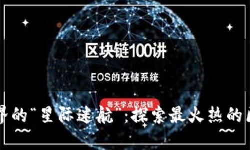 区块链游戏界的“星际迷航”：探索最火热的区块链小游戏