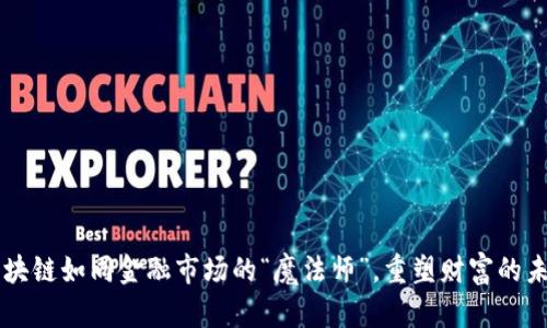 区块链如同金融市场的“魔法师”，重塑财富的未来