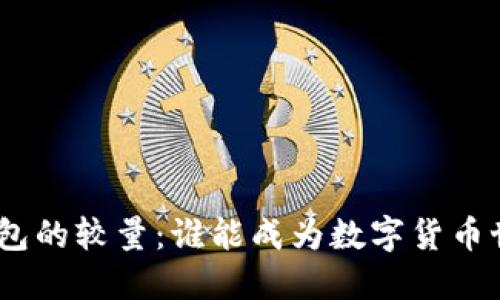 Tokenim与火币钱包的较量：谁能成为数字货币世界的“终极武器”?