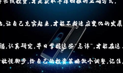 区块链世界的“十宗罪”：别让你的数字资产掉入黑洞

区块链, 数字资产, 投资风险, 安全性/guanjianci

前言：走进区块链的迷雾森林
区块链技术自问世以来，就像一位神秘的魔法师，给我们带来了无穷的可能性和希望。然而，迷雾森林中总有一些潜藏的危机，忽视它们，数字资产就可能朝着“黑洞”方向坠落。今天，小编就带大家一起探讨区块链世界的“十大忌讳”，确保你在这片神奇的土地上，能够安全、稳健地前行。

忌讳一：不做足够的功课
就像去参加一场考试，如果你连书都没翻过，结果可想而知。在进入区块链领域之前，你需要进行深入的研究和了解，弄清楚什么是区块链，它的工作原理，以及如何安全地进行交易。别等到考场上才发现，你啥都不会！

忌讳二：忽视安全性
记得那句老话吗？“不怕一万，就怕万一。”网络安全在区块链交易中极为重要。使用强密码、启用双重身份验证、定期检查账户动向，你不知道哪一天“黑客”就像幽灵般出现，悄无声息地把你的资产搬空。谁还没点小烦恼呢？

忌讳三：盲目追涨
在这个充满诱惑的世界里，价格随波逐流，时刻变幻莫测。如果你选择盲从，像个跟风者般追涨，那你很可能会在某个高点被“割韭菜”。为了避免这样的悲剧，学会分析数据，保持理智，才是真正的赢家！

忌讳四：轻信社交媒体的宣传
网络时代信息发达，但不乏虚假信息。一些“大神”常常在社交媒体上发布“成功投资秘笈”，但实际上只是为了拉人头和炒作。要记住，真金总是会发光，而花招百出的投资建议往往隐藏着陷阱，切莫上当！

忌讳五：不做好风险管理
在投资的世界里，风险像幽灵一样无处不在。没有合理的风险管理策略，就像在没有保护的情况下去和猛兽搏斗。你需要设定止损点，合理分配资产，保持冷静的头脑，即使市场波动再大，也不至于让你手忙脚乱。

忌讳六：忽视社区的力量
在区块链的世界里，社区就像是你航海的船员。一个强大的社区不仅能给你提供信息支持，还有可能在关键时刻伸出援手。别孤军奋战，积极参与社区活动，与志同道合者交流经验，容易上手的你，就能更好地应对市场挑战。

忌讳七：信任“完美项目”
区块链项目如雨后春笋般出现，但宣称“完美”的项目往往大有玄机。听到“稳赚不赔”的时候，就要像猎豹一样敏锐，警惕它的真实性。看着那些光鲜亮丽的口号，记得带上放大镜，仔细分析项目团队的背景、技术实力和社区反馈。

忌讳八：忽略合规性
在不同国家，区块链的监管政策各不相同。不遵循法律法规就像在雷区上行走，随时可能引发严重后果。所以，一定要关注相关国家和地区的政策动向，确保你的投资和交易合规。

忌讳九：过度投机
交易本质上是为了盈利，但过度投机就像是在火上走钢丝。如果你只是单纯从短期价格波动中寻找机会，风险会大大增加。学习持有并长线投资，才是获取丰厚回报的正确方式。

忌讳十：放弃对未来的设想
区块链是一个还在不断发展的领域，放弃对未来的设想就像停止呼吸。持续学习，跟上行业的前沿动态，才能在这条路上立于不败之地。让自己充实起来，才能不断适应变化的发展需求，迎接新的机遇。

总结：聆听风声，驶向希望的彼岸
在区块链的世界里，不同的忌讳就像潜伏在水域中的暗流，一旦疏忽，你的数字资产可能随时会被卷走。作为一个投资者，时刻保持警惕，认真研究，早日掌握这些“忌讳”，才能在这片充满机遇和挑战的领域中游刃有余。希望通过这篇文章，能够帮助你在区块链的迷雾森林中找到正确的方向，驶向那片希望的彼岸。

当然，在这里也想提醒大家，数字资产需要科学管理，投资有风险，入市需谨慎。如果你觉得目前的市场变化让你有些迷茫，那就请暂时放慢脚步，给自己的投资策略做个调整。记住，稳健投资才是长久之计！