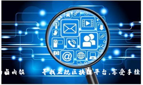 像撇掉皮蛋的卤肉饭——寻找正规区块链平台，享受手续费的美味人生