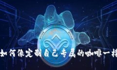 解锁数字资产新体验：如何像定制自己专属的咖