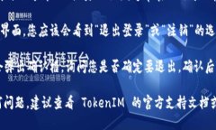 要退出 TokenIM 2.0，您可以按照以下步骤进行操作