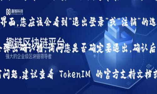 要退出 TokenIM 2.0，您可以按照以下步骤进行操作：

1. **打开应用程序**：首先，确保您已经打开了 TokenIM 2.0 应用。

2. **进入设置**：在应用主界面，通常会有一个“设置”选项，您可以点击进入。

3. **账户管理**：在设置中，找到“账户管理”或类似选项，通常在此处可以管理您的账户信息。

4. **退出登录**：在账户管理界面，您应该会看到“退出登录”或“注销”的选项，点击该选项即可完成退出。

5. **确认退出**：有时，系统会弹出确认框，询问您是否确定要退出，确认后即完成退出操作。

如果您在操作过程中遇到任何问题，建议查看 TokenIM 的官方支持文档或联系客服寻求帮助。