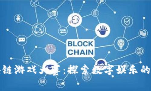 浙江区块链游戏大赛：探索数字娱乐的未来之门