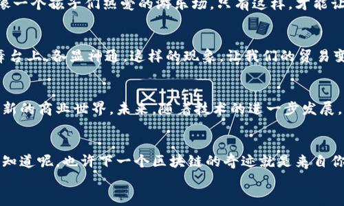 
贸易金融区块链：解锁全球贸易的金钥匙

关键词
贸易金融, 区块链, 全球贸易, 数据透明/guanjianci

引言：金钥匙与五彩斑斓的贸易世界
谁还没想过，如何在这个充满惊喜与挑战的全球贸易舞台上，以更快的速度、更低的成本，打开那扇通往财富的大门呢？区块链，就像是在这个复杂的贸易金融体系中，让我们每个人都有了自己的金钥匙。在这篇文章中，我们将全面探讨贸易金融区块链的意义，如何通过它实现数据透明、风险控制和高效交易，且在其中找寻一些轻松幽默的细节。

一、什么是贸易金融区块链？
首先，让我们来简单认识一下“贸易金融”和“区块链”。贸易金融是指为了促进国际贸易而提供的各种金融服务，包括信贷、保险、结算等。而区块链，被誉为“信任的机器”，是一种去中心化的数据库技术，允许多个参与方在一个共享的平台上记录和管理数据。将这两者结合起来，简直就像是把火与冰融合，既高效又安全。

二、为什么贸易金融需要区块链？
在传统的贸易金融中，信息传递往往面临诸多挑战：交易成本高、流程繁琐、数据不透明等。想象一下，如果你需要通过繁琐的流程才能从国外进口一台冰箱，冗长的审批流程简直让人抓狂。但是，区块链的到来，犹如一阵清风拂过，让这一切变得简单而高效。

三、区块链如何解锁贸易金融？
我们来看几个具体的例子。首先是信息透明度。通过区块链，所有参与方都可以实时查看交易信息，避免了信息不对称的情况。想象一下，之前你可能得一天打几次电话催促，现在你只需要静静地坐着，屏幕上就会自动更新每一笔交易的动态，简直不要太轻松！

四、风险控制与信用保障
其次，区块链技术为贸易金融提供了更强的风险控制能力。传统交易中，信用风险往往是最大的隐患。而通过区块链，可以基于智能合约实现自动化审核和合规控制，确保交易的可靠性。打个比方，就像是一个不断自我更新的信用评分系统，谁都难以逃脱，同时又公平透明。

五、交易效率：说再见！繁琐流程
效率是商业竞争的核心，而区块链恰恰在这方面展现了惊人的优势。例如，国际支付通常需要几天，但使用区块链技术，跨境支付可以在几分钟内完成。想象一下，以前寄钱就像是把一封信投递到邮筒里，然后静静等待，而如今，钱就像电流一样快速传输。

六、数据安全与隐私保护
在这个网络安全事故频发的时代，数据安全显得尤为重要。区块链以其独特的加密技术，不仅能够保护交易数据的安全性，还能帮助用户隐私保护。我们的隐私就像一颗珍珠，感谢区块链为它披上了坚固的外衣。

七、商业模式创新：人人都是参与者
区块链的去中心化特性，让每一个人都有机会参与到全球贸易中。不再只是大企业的专利，小型企业和个体商户同样可以利用这一技术开拓市场。就像一个孩子们热爱的游乐场，只有这样，才能让更多的“小朋友”加入进来。

八、文化的融合与全球视野
在贸易金融区块链的推动下，各国文化也在不断交融。我们在进行贸易时，不再单单是商品的交易，更是文化的碰撞。就好比百花齐放，大家在同一个舞台上，各显神通。这样的现象，让我们的贸易变得更加多元与丰富。

九、总结：未来的无限可能
总而言之，贸易金融区块链的崛起，无疑是我们进入全球贸易新时代的一道亮丽风景线。它不仅提升了交易的效率、透明度，更是为我们打开了一个崭新的商业世界。未来，随着技术的进一步发展，区块链将会在更多领域大放异彩，创造出更加美好的可能性。就像那句老话说的：“让我们拭目以待吧！”

十、互动环节：你对区块链的看法是？
最后，小编想问问大家：在你眼中，区块链还有哪些潜力待挖掘？或者说，你在未来的贸易中期待看到怎样的变化呢？请在下方留言分享你的看法吧！谁知道呢，也许下一个区块链的奇迹就是来自你的一条建议呢！

好了，今天的分享就到这里，希望大家能从中获得启发，未来一起探索贸易金融区块链的无限可能！