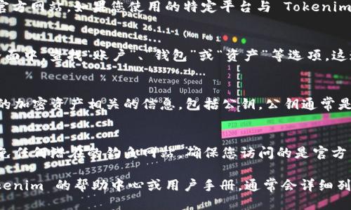 要查看 Tokenim 的公钥，您可以按照以下步骤进行：

1. **登录 Wallet（钱包）**：
   首先，确保您已登录到您的加密货币钱包，无论是硬件钱包还是软件钱包。

2. **访问 Tokenim 平台**：
   打开您的浏览器，前往 Tokenim 的官方网站。如果您使用的特定平台与 Tokenim 相关，则可能需要在该平台中查找公钥。

3. **查看账户信息**：
   在 Tokenim 或所使用平台的用户界面中，查找“账户”、“钱包”或“资产”等选项。这通常会在您的个人资料或设置部分下方。

4. **查看公钥**：
   在账户信息中，您应该能够找到与您的加密资产相关的信息，包括公钥。公钥通常是一个较长的字符串，由字母和数字组成。

5. **安全性**：
   请确保您在查看公钥时保持警惕，避免任何潜在的钓鱼网站。确保您访问的是官方网站并且没有泄露您的私钥信息。

如果您还不确定具体位置，可以参考 Tokenim 的帮助中心或用户手册，通常会详细列出如何找到公钥的步骤。