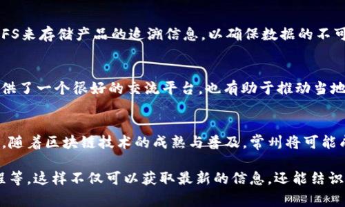 IPFS（InterPlanetary File System）是一种分布式文件存储协议，以其去中心化和高效性而受到关注。在常州，尽管这个城市可能不如北京、上海等地在区块链技术的发展上那么突出，但仍然有一些相关的项目和应用在进行探索和实践。以下是一些常州可能涉及到IPFS或区块链相关的内容和项目：

### 1. 常州的区块链技术探索
常州的区块链社区开始逐渐形成，越来越多的科技企业和初创公司开始关注到IPFS等去中心化技术的应用。当地的高校和科研机构也在积极探索区块链相关的研究，对于IPFS这类新兴技术，许多技术人才正在逐步培养。

### 2. 区块链相关企业
在常州，一些科技企业也在进行区块链技术的研发，这些企业或多或少都与IPFS有着直接或间接的联系。它们可能在开发基于IPFS的应用，如去中心化存储服务、数字资产管理平台等。

### 3. 产业应用
常州作为一个制造业城市，也在探索如何将区块链和IPFS技术应用于制造业和供应链管理中。例如，一些企业可能会考虑使用IPFS来存储产品的追溯信息，以确保数据的不可篡改性和安全性。

### 4. 社区活动与教育
随着对区块链技术的关注增加，常州也会不时举办一些区块链技术的交流会、研讨会等活动。这些活动为技术爱好者和从业者提供了一个很好的交流平台，也有助于推动当地区块链技术的发展。

### 5. 未来展望
虽然目前常州的区块链技术和IPFS应用还在起步阶段，但在政策支持、技术发展和市场需求的共同推动下，未来有望进一步发展。随着区块链技术的成熟与普及，常州将可能成为一个重要的区块链技术创新和应用落地的城市。

如果你在常州地区，有兴趣了解更多关于IPFS和区块链的信息，可以关注当地的技术社区，或者参加相关的技术分享会、培训课程等。这样不仅可以获取最新的信息，还能结识志同道合的朋友，一同探索区块链的无限可能。