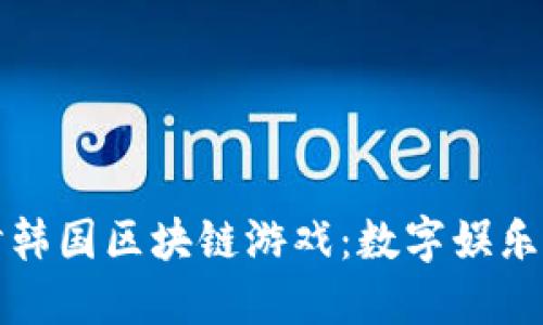 深入探讨韩国区块链游戏：数字娱乐的新时代