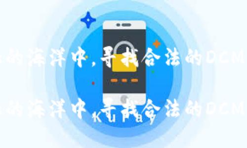 在数字金融的海洋中，寻找合法的DCM区块链明珠

在数字金融的海洋中，寻找合法的DCM区块链明珠