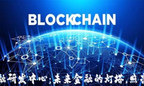 
区块链金融研发中心：未来金融的灯塔，照亮创新之路