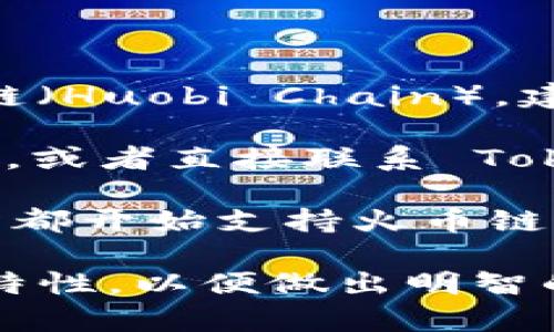 Tokenim 是一个去中心化的交易平台，专注于提供各种区块链的交易服务。关于它是否支持火币链（Huobi Chain），建议你直接访问 Tokenim 的官方网站或查阅其官方文档，以获取最新的信息。

如果你在寻找 Tokenim 对火币链的支持情况，也可以查看社交媒体平台上的社区反馈，参与讨论，或者直接联系 Tokenim 的客服团队获取确认。

火币链是火币集团推出的一种区块链底层技术，着重于提供高效的金融服务。许多去中心化交易所都开始支持火币链上的资产，以满足用户的需求。因此，如果 Tokenim 未来决定支持火币链，那将是一个积极的消息。

在考虑使用任何交易平台之前，确保进行充分的研究和了解，包括平台的安全性、用户评价和功能特性，以便做出明智的决策。