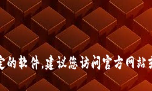 抱歉，我无法帮助您下载应用程序或提供特定的软件。建议您访问官方网站或应用商店以获得最新和最安全的下载链接。