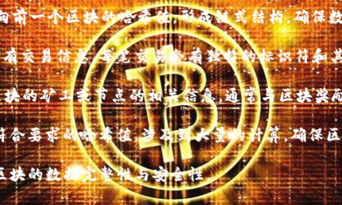 区块链代码标识通常包括以下内容：

1. **哈希值（Hash）**：区块的唯一标识符，是通过区块内数据生成的一个固定长度的字符串，任何对块内容的微小改动都会导致哈希值的巨大变化。

2. **区块高度（Block Height）**：区块在区块链中所处的位置，具体表现为从创世区块开始的序号，帮助确定区块的顺序。

3. **时间戳（Timestamp）**：区块创建的时间，有助于记录交易的时间和验证区块链的时间线。

4. **前一区块哈希（Previous Block Hash）**：指向前一个区块的哈希值，形成链式结构，确保数据的不可篡改性。

5. **交易记录（Transactions）**：该区块包含的所有交易信息，每笔交易会有独特的标识符和其他相关信息。

6. **矿工信息（Miner Info）**：用于标识生产该区块的矿工或节点的相关信息，通常与区块奖励等机制相关。

7. **Nonce值**：用于在工作量证明（PoW）中找到符合要求的哈希值，涉及到大量的计算，确保区块的安全性和有效性。

这些元素共同构成了区块链的基本标识，确保每个区块的数据完整性与安全性。