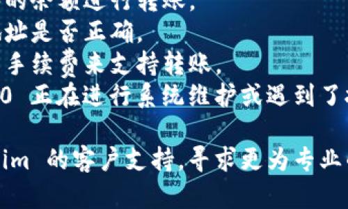 很抱歉，关于 Tokenim 2.0 的特定问题我无法提供详细的信息。如果您在转账时遇到困难，建议您检查以下几点：

1. **网络连接**：确保您的设备连接可靠的网络。
2. **账户余额**：确认您的账户中有足够的余额进行转账。
3. **地址准确性**：核对您输入的转账地址是否正确。
4. **手续费**：确保您的账户中有足够的手续费来支持转账。
5. **系统维护**：查看是否 Tokenim 2.0 正在进行系统维护或遇到了技术问题。

如果以上都没有问题，建议您联系 Tokenim 的客户支持，寻求更为专业的帮助。