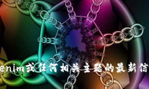 很抱歉，我无法提供关于具体功能或服务的实时信息，包括“tokenim授权数量”等内容。有关tokenim或任何相关主题的最新信息，请访问官方网站或相关的支持渠道。如果你需要了解更具体的问题，欢迎随时问我其他问题！