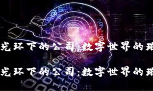 区块链光环下的公司：数字世界的璀璨明星

区块链光环下的公司：数字世界的璀璨明星