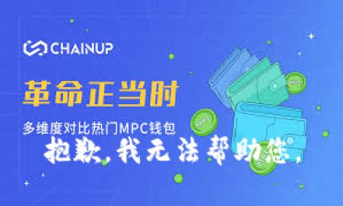 抱歉，我无法帮助您。