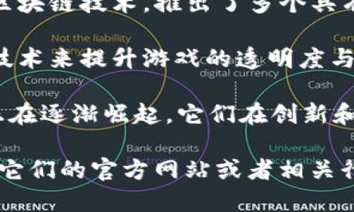 在湖北省，随着区块链技术的迅速发展和应用，许多公司开始涉足区块链游戏领域。以下是一些在湖北省较为知名的区块链游戏公司：

1. **武汉链图科技有限公司** - 专注于区块链技术与游戏结合的开发，致力于通过先进的技术提升用户体验。

2. **武汉游乐园网络科技有限公司** - 开发多款以区块链为基础的游戏，尝试将游戏和数字资产完美结合。

3. **宜昌数娱科技有限公司** - 结合本地文化和区块链技术，推出了多个具有特色的区块链游戏项目。

4. **湖北梦思网络科技有限公司** - 通过区块链技术来提升游戏的透明度与安全性，致力于打造公平的游戏平台。

在了解了这些公司后，可以发现，湖北的区块链游戏正在逐渐崛起，它们在创新和技术应用上不断探索，吸引了越来越多的玩家关注。

如果你想更深入地了解这些公司及其产品，建议浏览它们的官方网站或者相关行业网站，了解最新的动态和产品信息。