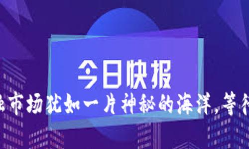 区块链金融市场犹如一片神秘的海洋，等待你去探索！