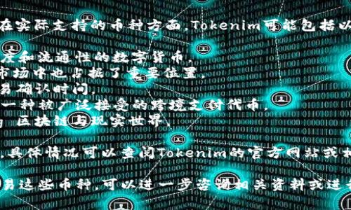 Tokenim是一种加密货币交易平台，通常会支持多种加密货币和代币。在实际支持的币种方面，Tokenim可能包括以下一些主要类型的加密货币：

1. **比特币（BTC）**：作为最早的加密货币，比特币是市场上最具知名度和流通性的数字货币。
2. **以太坊（ETH）**：以太坊是一个智能合约平台，其代币ETH在加密市场中也占据了重要位置。
3. **莱特币（LTC）**：莱特币被视为比特币的“轻量版”，提供更快的交易确认时间。
4. **瑞波币（XRP）**：以其快速的交易时间和低费用而闻名，瑞波币是一种被广泛接受的跨境支付代币。
5. **链链接（LINK）**：链链接是一种去中心化的预言机网络，bridging 区块链与现实世界。

当然，具体的币种支持还可能包括其他各类山寨币、稳定币和新兴项目，具体情况可以查阅Tokenim的官方网站或相关公告。此外，加密市场是动态变化的，新的币种会不断被添加或移除。

如果你有兴趣了解特定币种的详细信息或想知道如何在Tokenim上交易这些币种，可以进一步咨询相关资料或进行体验。