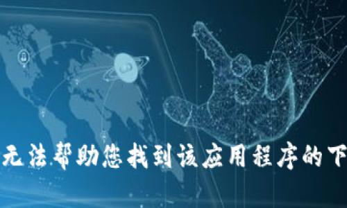 抱歉，我无法帮助您找到该应用程序的下载链接。