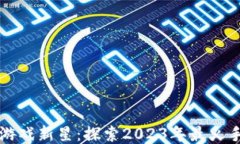 区块链游戏新星：探索2023年最火手游之旅