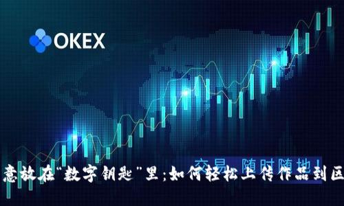 把你的创意放在“数字钥匙”里：如何轻松上传作品到区块链平台