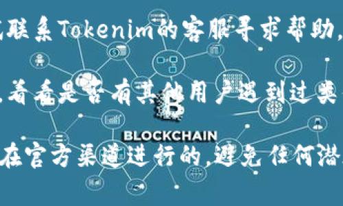 很抱歉，关于找回或重置Tokenim 2.0钱包密码的具体步骤，我无法提供直接的帮助。不过，如果您忘记了钱包密码，通常可以尝试以下几个步骤：

1. **查看备份**：如果之前有备份您的钱包，您可以通过备份恢复钱包。
  
2. **使用助记词**：许多加密钱包都提供助记词作为恢复的选项。检查您是否在注册钱包时记录了助记词。

3. **联系客服**：如果找不到备份或助记词，您可以尝试联系Tokenim的客服寻求帮助，他们可能会提供一些解决方案。

4. **技术支持论坛**：加入相关的技术支持论坛或社群，看看是否有其他用户遇到过类似的问题，他们的经验可能会提供帮助。

记住，安全第一，务必确保您的所有信息和恢复过程都是在官方渠道进行的，避免任何潜在的安全风险。希望这些建议能对您有所帮助！