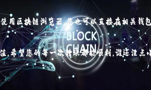 要查询Tokenim转出（转账）后的哈希值，您可以按照以下步骤进行：

### 步骤一：访问区块链浏览器
大多数加密货币交易都会被记录在区块链上，因此您需要使用一个区块链浏览器来查询相应的交易哈希值。对于某些特定的加密货币（如以太坊等），您需要访问相应的浏览器，比如Etherscan（以太坊浏览器）。

### 步骤二：获取转账信息
第一步是需要确认您转出的具体信息，包括转账的时间、发送地址和接收地址。如果您还记得这些信息，您可以使用它们来进行后续查询。如果您使用过钱包应用，通常会在交易记录中找到这些信息。

### 步骤三：输入相关信息查询
在区块链浏览器的搜索框中，输入您的钱包地址或者交易的相关信息（例如，接收地址、区块号等）。如此一来，浏览器将会列出与该地址相关的所有交易记录。

### 步骤四：查找交易哈希值
一旦您找到相关的交易记录，查看详情页面，您会看到每笔交易的哈希值。这串哈希值通常是一个长串字符，您可以将其复制以备后用。

### 小技巧：如何更快找到哈希值
在一些高级的钱包和交易所中，您可能会直接在转账记录中看到哈希值。如果不想使用区块链浏览器，您也可以直接在相关钱包的转账历史中查找。就像翻阅一本旧书，您总能在某一页找到您想要的那个片段。

### 总结
采用以上步骤行进，通过区块链浏览器，您一定能很快查询到Tokenim转出的哈希值。希望您的每一次转账都能顺利，谁还没点小烦恼呢？突破这些小麻烦，放宽心态，快乐生活！

如果您需要其他相关信息或具有特殊情况的转账查询，请提供更多细节！