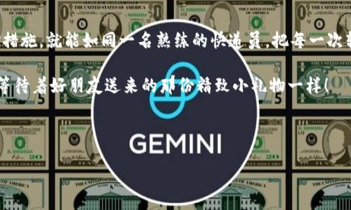 Tokenim 2.0 转账问题：为何总是“打包中”？

在数字货币的世界里，转账就像是寄快递，大家都希望自己的包裹能快速送达。但有时候，就像快递员在高峰期忙不过来一样，我们的转账请求却一直显示“打包中”。那么，为什么会出现这种状况呢？让我们一起揭开这个神秘的面纱，看看转账过程背后的那些故事。

转账的漫长等待：背后的逻辑

在我们深入探讨之前，先来了解一下转账的基本流程。假设你要给朋友转账100个Tokenim，这个过程其实是由多个环节组成的。首先，你的转账请求需要被验证，这就像快递员需要检查快递包裹是否完好，然后再决定是否接受寄送。一旦验证通过，转账请求便会被打包，接着进入区块链网络进行处理，最后才会被送达你的朋友手中。

网络繁忙：致使转账延迟的元凶

想象一下，在一个购物狂欢节中，快递公司接到了成千上万的包裹订单，而快递员只有寥寥无几，这时候包裹的运输速度自然会受到影响。这与区块链网络的状态是类似的。当网络拥堵时，新的转账请求会排队等待处理，这意味着你的转账请求也跟着在“打包中”状态中“休眠”了。

那么，我们该如何应对这种情况呢？首先，你可以通过关注网络的拥堵情况，选择在网络较空闲的时间进行转账。毕竟，谁也不想在高峰时段排队等候，尤其是我们心急的小伙伴们。

转账费用：小小费用，大大影响

除了网络拥堵，转账过程中涉及的“手续费”也是导致延迟的一个因素。当网络繁忙时，矿工的选择标准就会发生变化。他们更倾向于处理那些附加了高额手续费的转账请求。想象一下，如果你的快递包裹里放了一张“感谢信”，而收件人却只关心包裹里的钱，恐怕会影响包裹的快速到达啦。

在这种情况下，你可以试着调整手续费，虽然这听起来有些可怜，但有时候高价就是更快的通行证。记住，税务局也是“快递公司”之一，他们的速度和积极性往往取决于手续费的多少。

转账地址：谨慎选择的重要性

有没有想过，把包裹寄错地址会发生什么？就像在转账时，如果你不小心输入了错误的地址，资产就会被锁死在那条错误的路径上，等待救赎。因为区块链是不可篡改的，一旦转账确认，就像快递员把货物送去了错误的地址，然后你就得等待“快递”打捞回来了。

为了避免这种情况，建议在转账前仔细确认地址。有时候，一位好友的“诡计多端”可能会导致你成为“快递小白”，没事多跟老司机确认一下嘛，保持警惕总是没错的！

智能合约的影响：无形的手

还有一点不得不提的是智能合约。当我们在转账时，可能会遭遇一些复杂的合约条件，这就像快递中存在一些额外的条款，例如必须签字确认、确认送达地址是否正确等等。如果这些条件没有得到满足，快递员自然不会将包裹交给你，转账请求则可能被搁置一旁。

为了避免这种情况，建议在使用智能合约的过程中，事先充分了解合约的要求及条件，小心驶得万年船，毕竟在数字货币的世界里，很多事情都需要规范和准确！

如何转账体验：小妙招分享

在了解了导致转账延迟的各种因素后，接下来给大家分享一些小妙招，让你的转账过程更顺畅！

ul
    listrong关注网络状态：/strong时刻关注Tokenim的网络状态，选择合适的时间进行转账。/li
    listrong设置合理的手续费：/strong建议根据网络拥堵情况，适度设置转账手续费。/li
    listrong仔细检查地址：/strong核实转账地址的正确性，避免错误地址带来的损失。/li
    listrong理解智能合约：/strong在使用合约时，务必搞清楚所有条件，避免不必要的等待。/li
/ul

总结：耐心是转账成功的关键

转账过程如同快递寄送，是一个需要耐心和细心的事情。虽然在区块链的世界中，转账会面临各种各样的挑战，但只要我们了解这些挑战及应对措施，就能如同一名熟练的快递员，把每一次转账都打理得妥妥当当。

所以，下一次当你看到转账显示“打包中”时，不妨微微一笑，心中默念“耐心是一种美德”。也许在等待的过程中，你将收获更多财富与智慧，就像等待着好朋友送来的那份精致小礼物一样！

Tokenim, 转账, 区块链, 智能合约/guanjianci 

转账问题大揭密：Tokenim 2.0 打包状态的真相