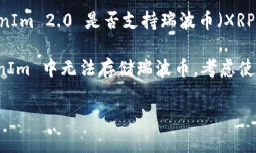 TokenIm 2.0 的具体功能和支持的币种可能会根据更新而有所不同。如果你想知道 TokenIm 2.0 是否支持瑞波币（XRP），最好直接查询官方文档或访问他们的官方网站获取最新信息。

同时，一些钱包或交易平台可能因政策原因或技术问题不支持某些数字货币。如果在 TokenIm 中无法存储瑞波币，考虑使用其他支持瑞波币的钱包或交易平台，比如一些主流的加密货币交易所或专门的钱包应用。

如果你有进一步的问题或需要帮助，可以让我知道！